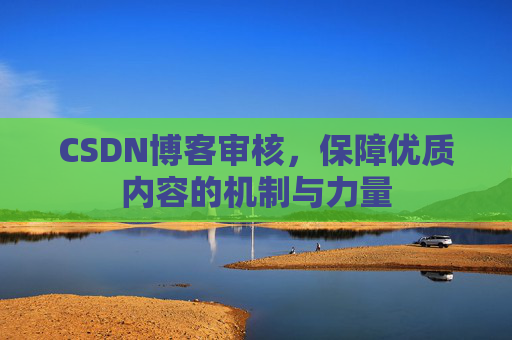 CSDN博客审核,保障优质内容的机制与力量